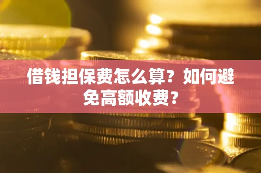 武汉借钱担保费怎么算？如何避免高额收费？