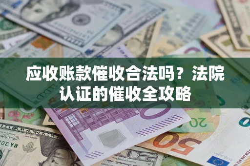 武汉应收账款催收合法吗？法院认证的催收全攻略