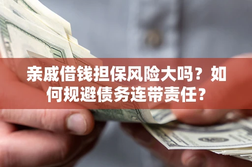 武汉亲戚借钱担保风险大吗？如何规避债务连带责任？