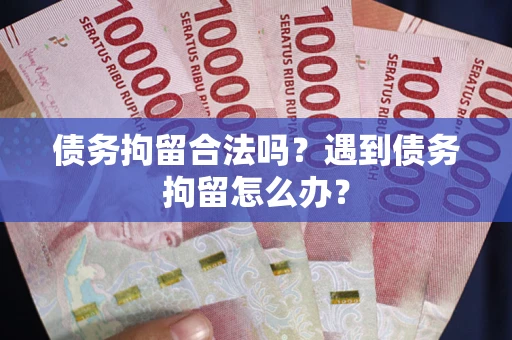 武汉债务拘留合法吗？遇到债务拘留怎么办？