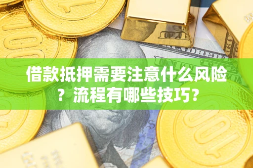 武汉借款抵押需要注意什么风险？流程有哪些技巧？