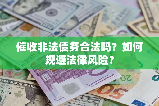武汉催收非法债务合法吗？如何规避法律风险？