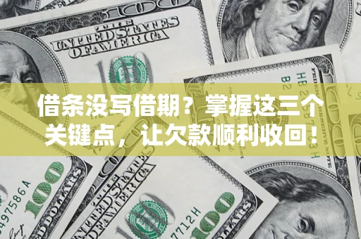 武汉借条没写借期？掌握这三个关键点，让欠款顺利收回！