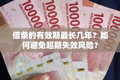 武汉借条的有效期最长几年？如何避免超期失效风险？
