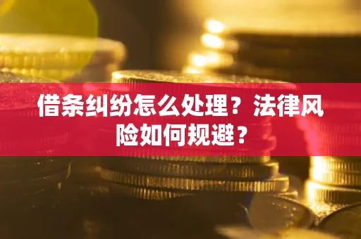 武汉借条纠纷怎么处理？法律风险如何规避？