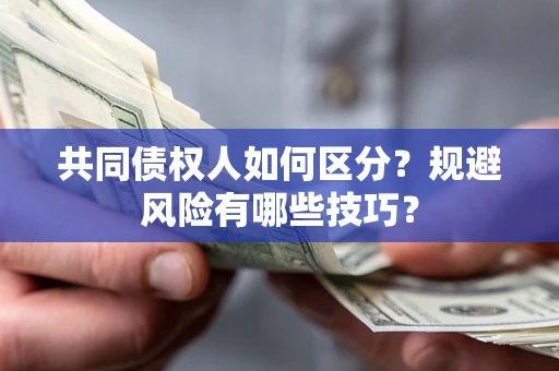 武汉共同债权人如何区分？规避风险有哪些技巧？