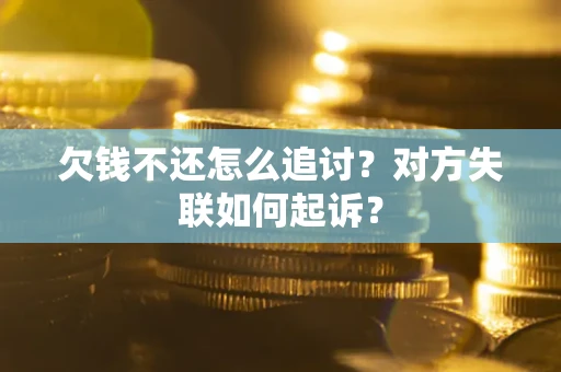 武汉欠钱不还怎么追讨？对方失联如何起诉？