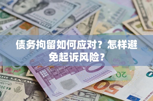 武汉债务拘留如何应对？怎样避免起诉风险？
