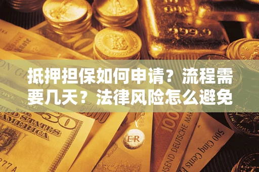 武汉抵押担保如何申请？流程需要几天？法律风险怎么避免？避坑指南