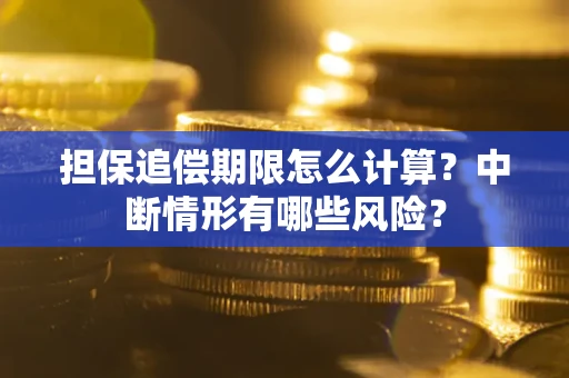 武汉担保追偿期限怎么计算？中断情形有哪些风险？