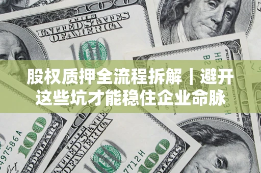 武汉股权质押全流程拆解｜避开这些坑才能稳住企业命脉