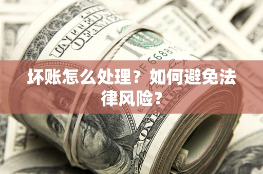 武汉坏账怎么处理？如何避免法律风险？