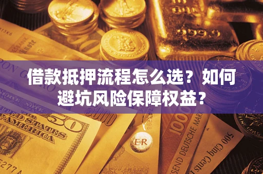 武汉借款抵押流程怎么选？如何避坑风险保障权益？