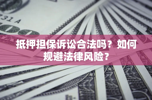 武汉抵押担保诉讼合法吗？如何规避法律风险？