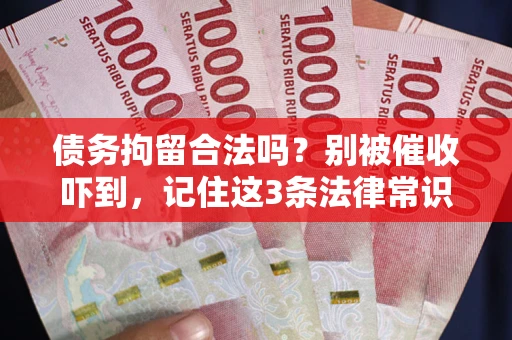 武汉债务拘留合法吗？别被催收吓到，记住这3条法律常识