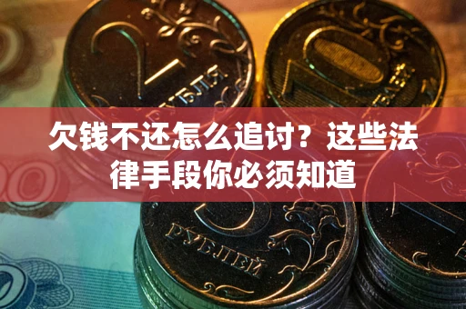 武汉欠钱不还怎么追讨？这些法律手段你必须知道