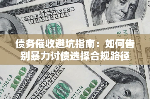 武汉债务催收避坑指南：如何告别暴力讨债选择合规路径