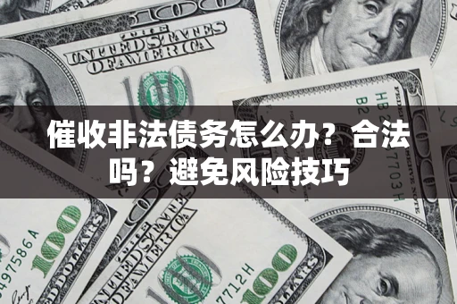 武汉催收非法债务怎么办？合法吗？避免风险技巧