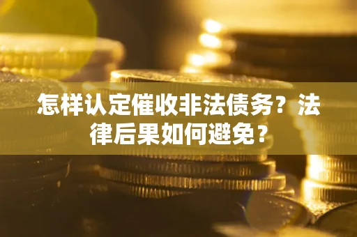 武汉怎样认定催收非法债务？法律后果如何避免？