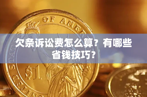 武汉欠条诉讼费怎么算？有哪些省钱技巧？