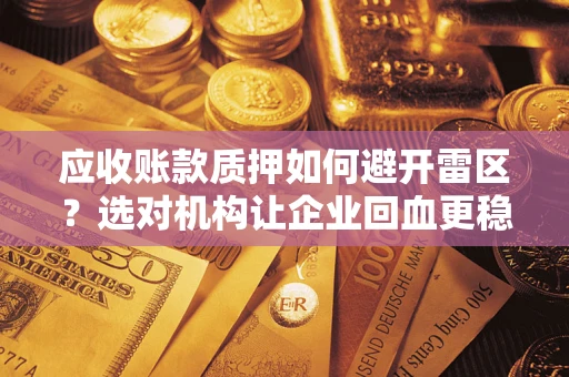 武汉应收账款质押如何避开雷区？选对机构让企业回血更稳