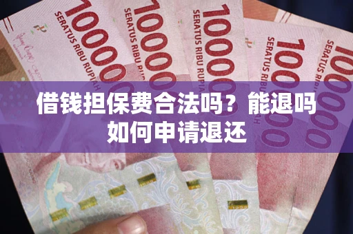 武汉借钱担保费合法吗？能退吗如何申请退还