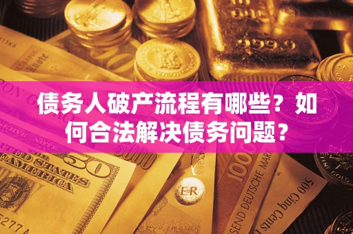 武汉债务人破产流程有哪些？如何合法解决债务问题？