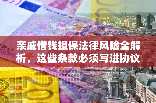 武汉亲戚借钱担保法律风险全解析，这些条款必须写进协议