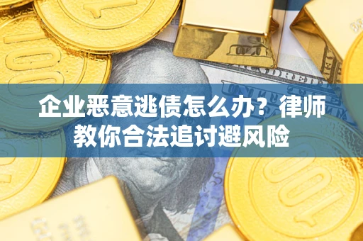 武汉企业恶意逃债怎么办？律师教你合法追讨避风险