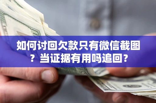 武汉如何讨回欠款只有微信截图？当证据有用吗追回？