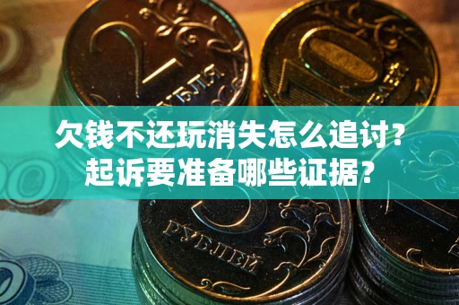 武汉欠钱不还玩消失怎么追讨？起诉要准备哪些证据？