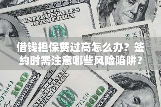 武汉借钱担保费过高怎么办？签约时需注意哪些风险陷阱？