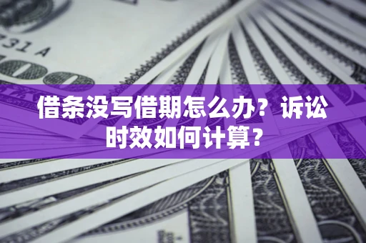武汉借条没写借期怎么办？诉讼时效如何计算？