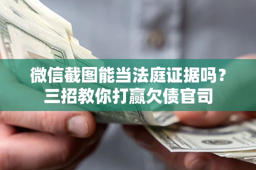 武汉微信截图能当法庭证据吗？三招教你打赢欠债官司