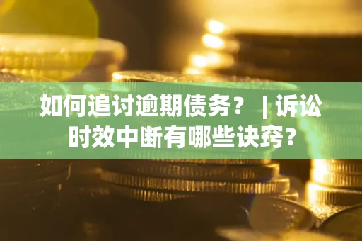 武汉如何追讨逾期债务？ | 诉讼时效中断有哪些诀窍？