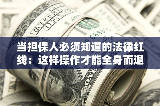 武汉当担保人必须知道的法律红线：这样操作才能全身而退