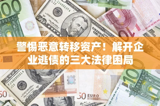 武汉警惕恶意转移资产！解开企业逃债的三大法律困局
