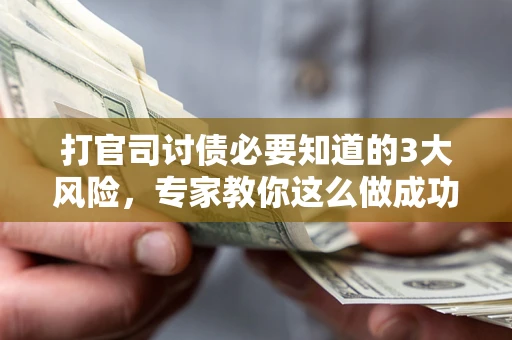 武汉打官司讨债必要知道的3大风险，专家教你这么做成功率飙升
