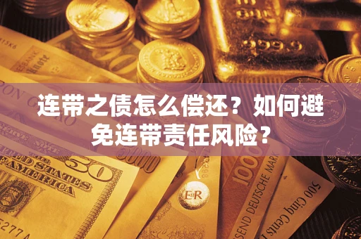 武汉连带之债怎么偿还？如何避免连带责任风险？