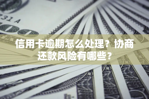 武汉信用卡逾期怎么处理？协商还款风险有哪些？
